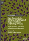 State Capture in the Militarized Fight Against Illegal Small-Scale Goldmining in Ghana - Jasper Abembia Ayelazuno ; Maxwell Akansina Aziabah - 9783031826726