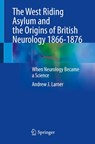 The West Riding Asylum and the Origins of British Neurology 1866-1876 - Andrew J. Larner - 9783032125903