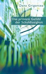 Das primäre Gefühl der Schuldlosigkeit - Dana Grigorcea - 9783038200215