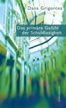Das primäre Gefühl der Schuldlosigkeit - Dana Grigorcea - 9783038209218