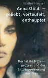 Anna Göldi - geliebt, verteufelt, enthauptet - Walter Hauser - 9783039260256
