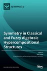 Symmetry in Classical and Fuzzy Algebraic Hypercompositional Structures - Irina Cristea - 9783039287086