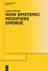 How Epistemic Modifiers Emerge - Jakob Mache - 9783110400564