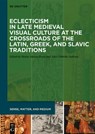 Eclecticism in Late Medieval Visual Culture at the Crossroads of the Latin, Greek, and Slavic Traditions - ROSSI,  Maria Alessia ; Sullivan, Alice Isabella - 9783110693164