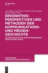 Erkenntnisperspektiven und Methoden der Kommunikations- und Mediengeschichte - Astrid Blome ; Erik Koenen ; Christian Schwarzenegger - 9783111153087