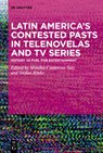 Latin America’s Contested Pasts in Telenovelas and TV Series - Monika Contreras Saiz ; Stefan Rinke - 9783111166506