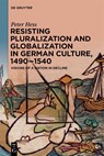 Resisting Pluralization and Globalization in German Culture, 1490–1540 - Peter Hess - 9783111357492