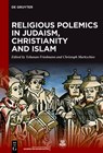 Religious Polemics in Judaism, Christianity and Islam - Yohanan Friedmann ; Christoph Markschies - 9783111630021