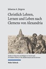 Christlich Lehren, Lernen und Leben nach Clemens von Alexandria - Johanna A. Jürgens - 9783161646393