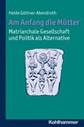 Am Anfang die Mütter - matriarchale Gesellschaft und Politik als Alternative - Heide Göttner-Abendroth - 9783170219342