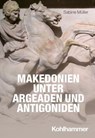 Makedonien unter Argeaden und Antigoniden - Sabine Müller ; Robert Rollinger ; Roland Steinacher ; Henning Börm ; Udo Hartmann ; Timo Stickler ; Sitta von Reden - 9783170377158