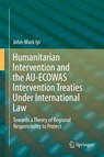 Humanitarian Intervention and the AU-ECOWAS Intervention Treaties Under International Law - John-Mark Iyi - 9783319236230