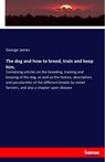 The dog and how to breed, train and keep him. - George James - 9783337814878