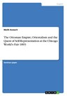 The Ottoman Empire, Orientalism and the Quest of Self-Representation at the Chicago World's Fair 1893 - Melih Kemerli - 9783346886736
