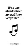 Was uns Musiklehrer zu erzählen vergessen... - Fabian Wagner - 9783347077966