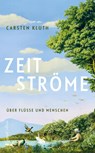 Zeitströme. Über Flüsse und Menschen - Carsten Kluth - 9783365008997