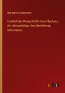Friedrich der Weise, Kurfürst von Sachsen, ein Lebensbild aus dem Zeitalter der Reformation - Max Moritz Tutzschmann - 9783368620127