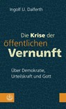 Die Krise der öffentlichen Vernunft. Über Demokratie, Urteilskraft und Gott - Ingolf U. Dalferth - 9783374070565