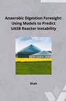 Anaerobic Digestion Foresight: Using Models to Predict UASB Reactor Instability - Shah - 9783384241788