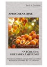 Aprikosenkerne: Natürliche Krebsbekämpfung? - Paul A. Garfield - 9783384260796