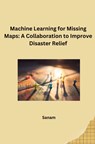 Machine Learning for Missing Maps: A Collaboration to Improve Disaster Relief - Sanam - 9783384269126