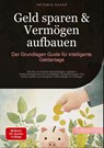 Geld sparen & Vermögen aufbauen: Der Grundlagen-Guide für intelligente Geldanlage - Artemis Saage - Deutschland - 9783384478047