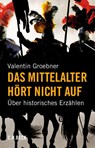 Das Mittelalter hört nicht auf - Valentin Groebner - 9783406794162