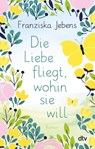 Die Liebe fliegt, wohin sie will - Franziska Jebens - 9783423220019