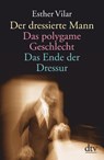 Der dressierte Mann / Das polygame Geschlecht / Das Ende der Dressur - Esther Vilar - 9783423361347
