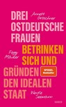 Drei ostdeutsche Frauen betrinken sich und gründen den idealen Staat - Annett Gröschner ; Peggy Mädler ; Wenke Seemann - 9783446279841