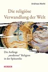 Die religiöse Verwandlung der Welt - Andreas Merkt - 9783451396328