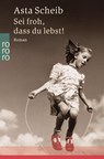 Sei froh, dass du lebst! - Asta Scheib - 9783499232398