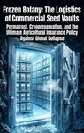 Frozen Botany: The Logistics of Commercial Seed Vaults - Amy Johnson - 9783565376728