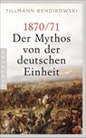 1870/71: Der Mythos von der deutschen Einheit - Tillmann Bendikowski - 9783570554579