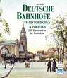 Deutsche Bahnhöfe in historischen Ansichten - Jörg Koch - 9783613716230