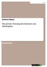 Die private Nutzung des Internets am Arbeitsplatz - Andreas Mayer - 9783640459285