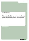 Wasser als Symbol des Lebens als Thema einer Unterrichtsstunde in der 6. Klasse - Sebastian Schmidt - 9783640627721