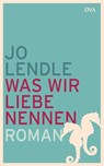 Was wir Liebe nennen - Jo Lendle - 9783641109394
