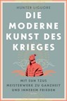 Die moderne Kunst des Krieges. Mit Sun Tsus Meisterwerk zu Ganzheit und innerem Frieden - Hunter Liguore - 9783641324384