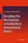 Decoding the Mechanisms of Antikythera Astronomical Device - Jian-Liang Lin ; Hong-Sen Yan - 9783662484456