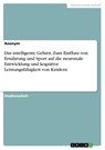Das intelligente Gehirn. Zum Einfluss von Ernahrung und Sport auf die neuronale Entwicklung und kognitive Leistungsfahigkeit von Kindern - Anonym - 9783668241213