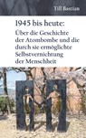 1945 bis heute: Über die Geschichte der Atombombe und die durch sie ermöglichte Selbstvernichtung der Menschheit - Till Bastian - 9783690951135