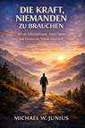 Die Kraft, niemanden zu brauchen - Michael W. Junius - 9783693509265