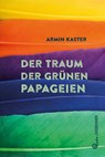 Der Traum der grünen Papageien - Armin Kaster - 9783702659974