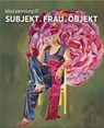 SUBJEKT . FRAU . OBJEKT - Christine Wetzlinger-Grundnig Museum Moderner Kunst Kärnten - 9783708407180