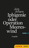 Iphigenie oder Operation Meereswind - Jürg Amann - 9783709973158
