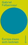 Europa muss sich rechnen - Gabriel Felbermayr - 9783710607837