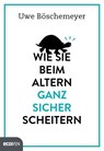 Wie Sie beim Altern ganz sicher scheitern - Uwe Böschemeyer - 9783711001139
