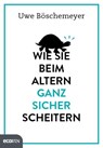 Wie Sie beim Altern ganz sicher scheitern - Uwe Böschemeyer - 9783711051813
