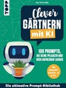 Clever gärtnern mit KI. 100 Prompts, die deine Pflanzen und dich aufblühen lassen - Zoé-Marie Rink - 9783735820945